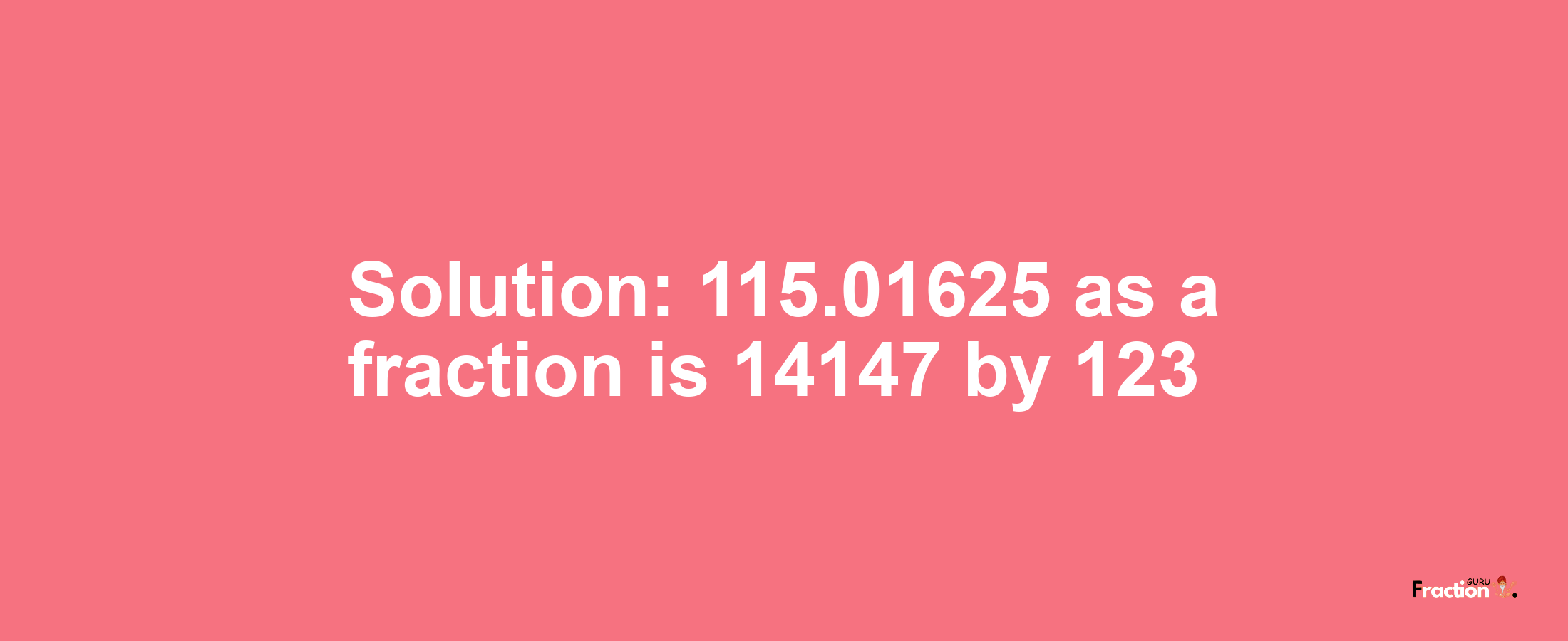 Solution:115.01625 as a fraction is 14147/123